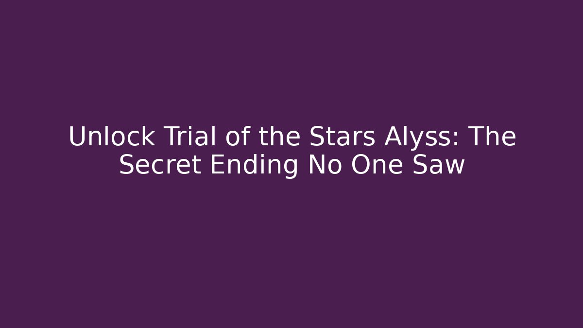 Unlock Trial of the Stars Alyss: The Secret Ending No One Saw