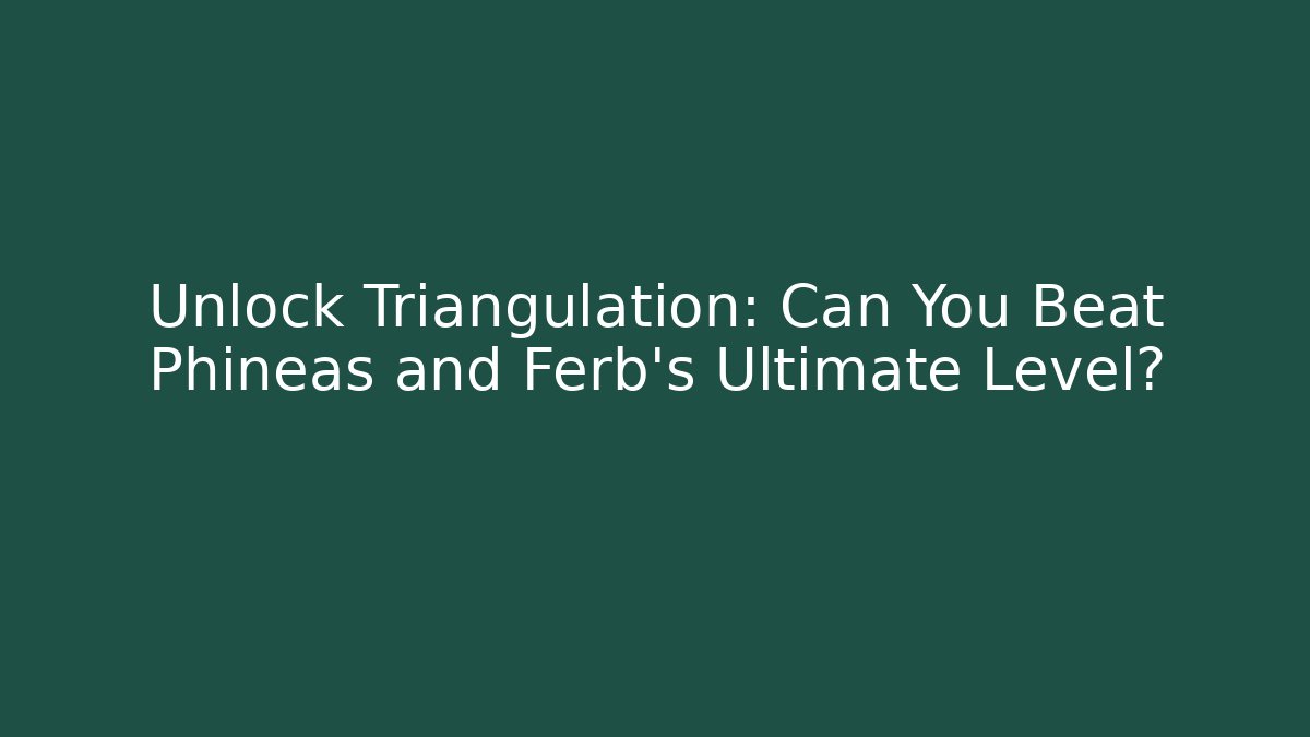 Unlock Triangulation: Can You Beat Phineas and Ferb's Ultimate Level? - Felix Cat Insurance