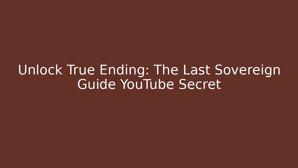 Unlock True Ending: The Last Sovereign Guide YouTube Secret