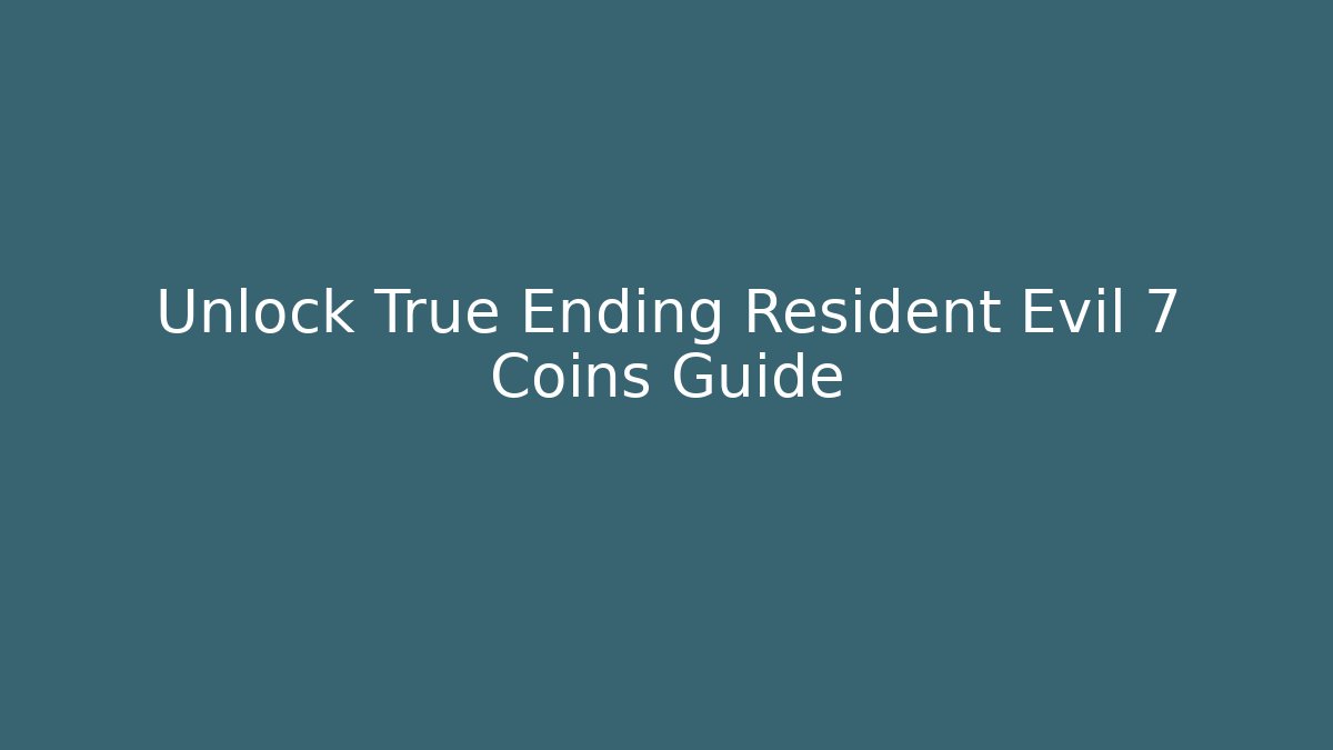 Unlock True Ending Resident Evil 7 Coins Guide