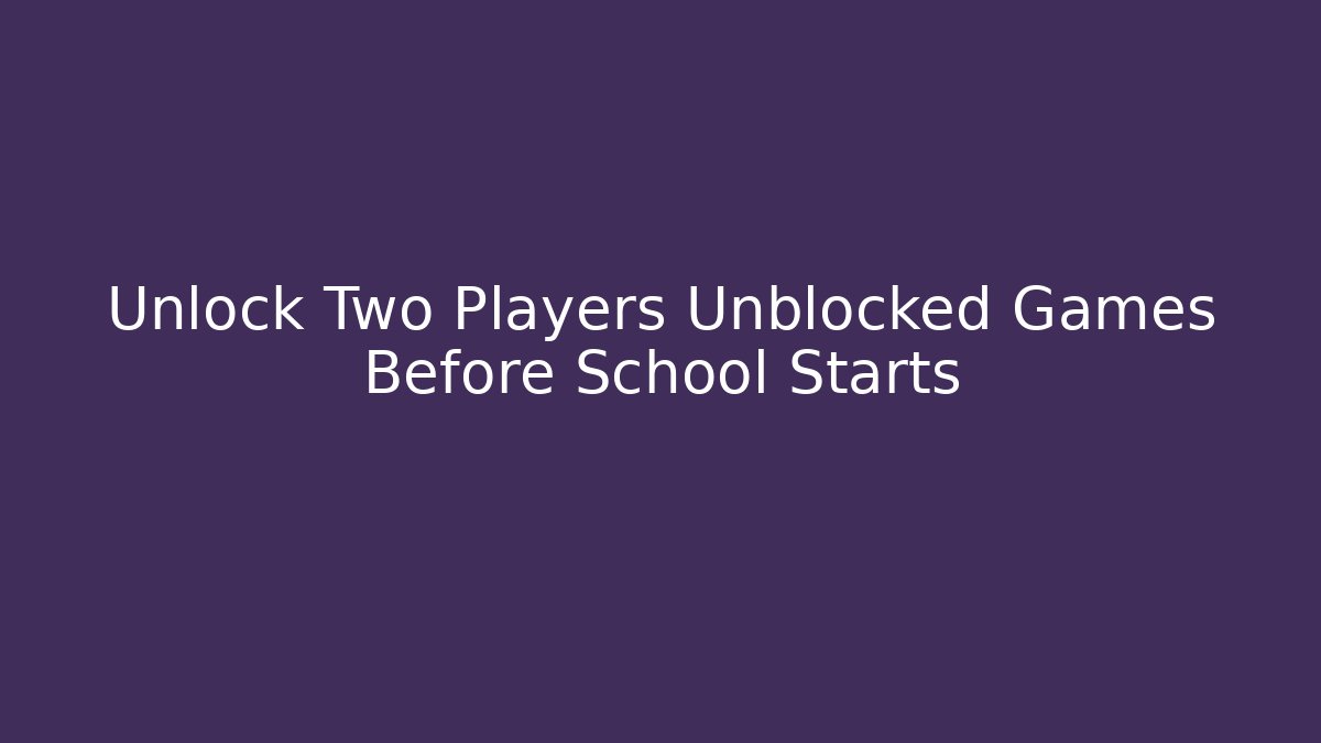 Unlock Two Players Unblocked Games Before School Starts