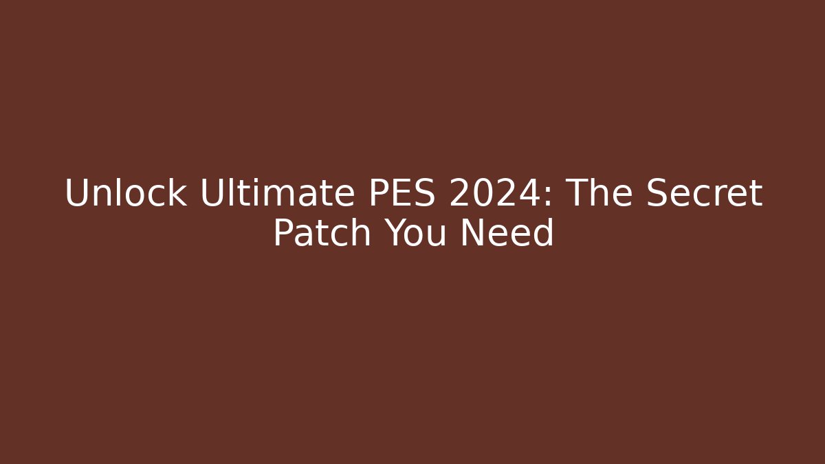 Unlock Ultimate PES 2024: The Secret Patch You Need