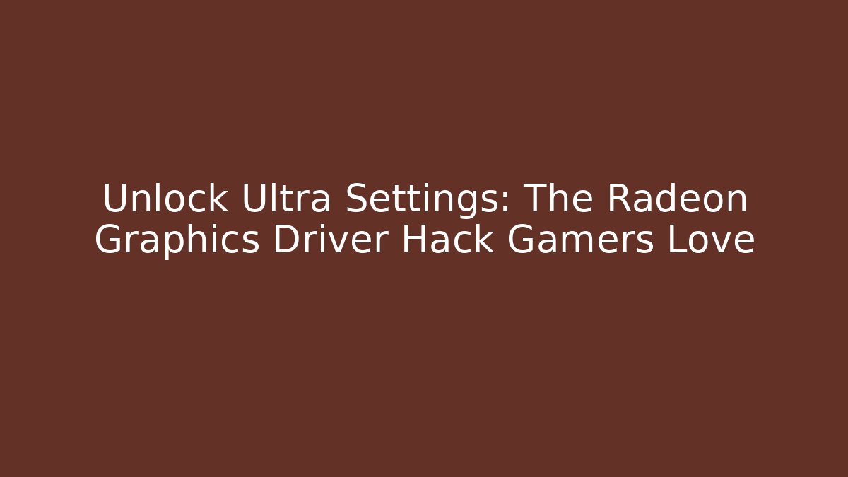 Unlock Ultra Settings: The Radeon Graphics Driver Hack Gamers Love