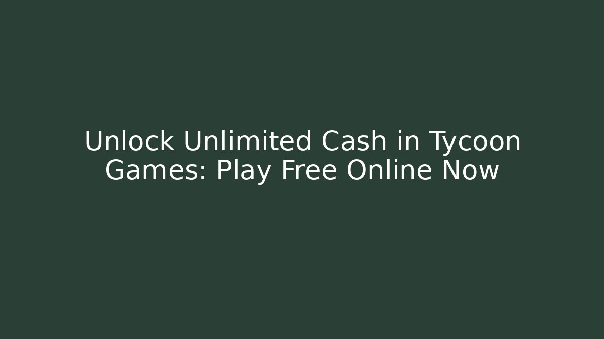Unlock Unlimited Cash in Tycoon Games: Play Free Online Now
