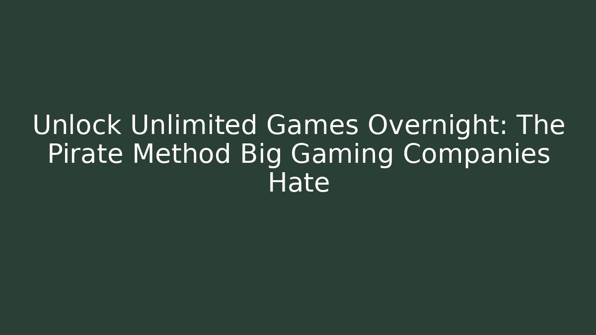 Unlock Unlimited Games Overnight: The Pirate Method Big Gaming Companies Hate