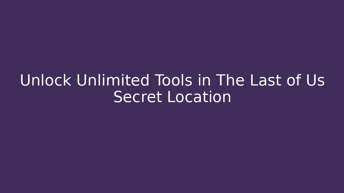 Unlock Unlimited Tools in The Last of Us Secret Location