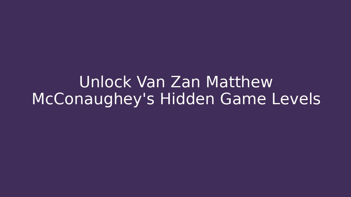 Unlock Van Zan Matthew McConaughey's Hidden Game Levels