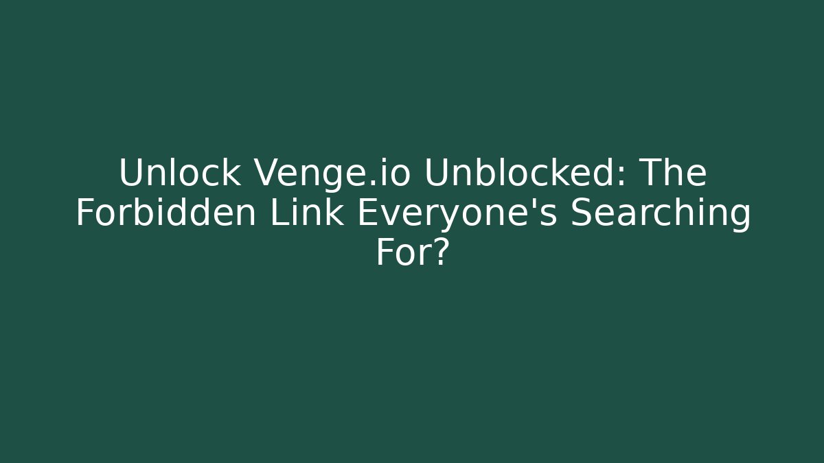 Unlock Venge.io Unblocked: The Forbidden Link Everyone’s Searching For?