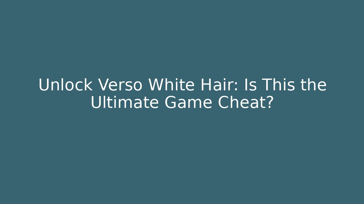 Unlock Verso White Hair: Is This the Ultimate Game Cheat?
