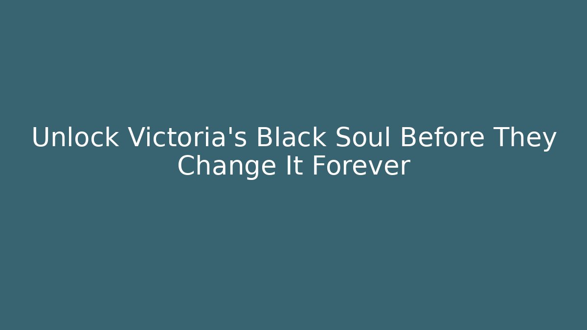 Unlock Victoria's Black Soul Before They Change It Forever