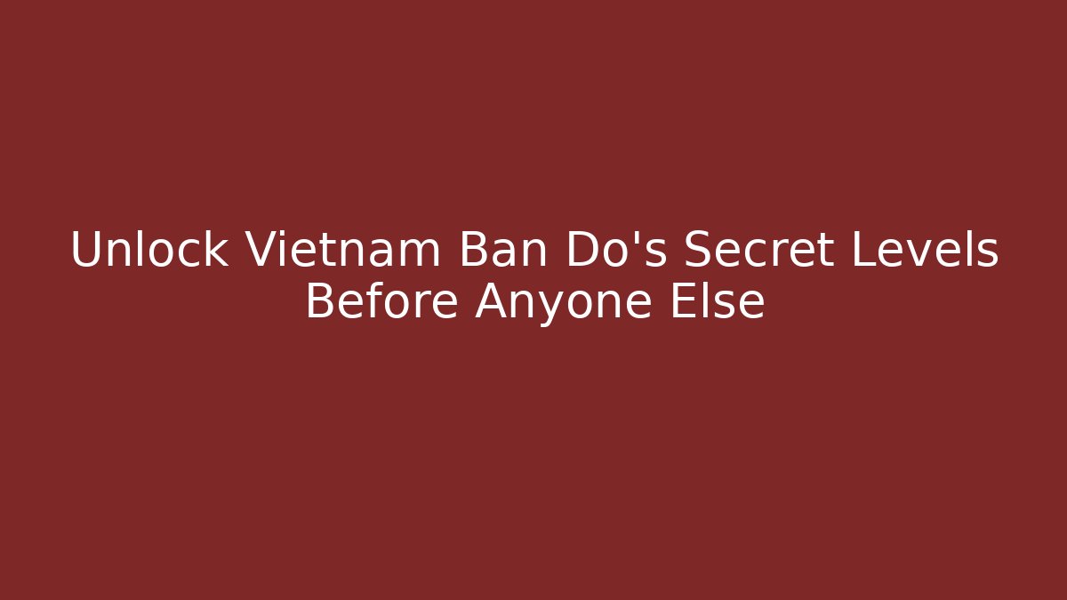 Unlock Vietnam Ban Do's Secret Levels Before Anyone Else