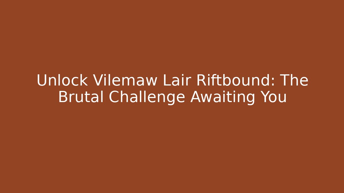 Unlock Vilemaw Lair Riftbound: The Brutal Challenge Awaiting You