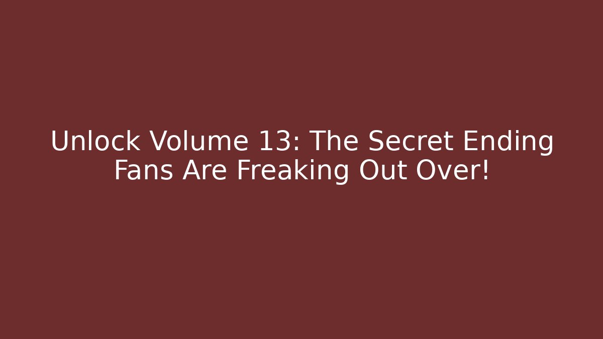 Unlock Volume 13: The Secret Ending Fans Are Freaking Out Over!