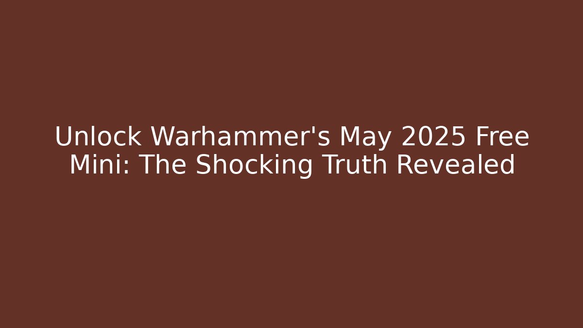 Unlock Warhammer's May 2025 Free Mini: The Shocking Truth Revealed - Felix Cat Insurance