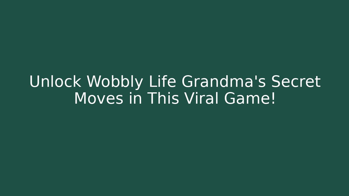 Unlock Wobbly Life Grandma's Secret Moves in This Viral Game!