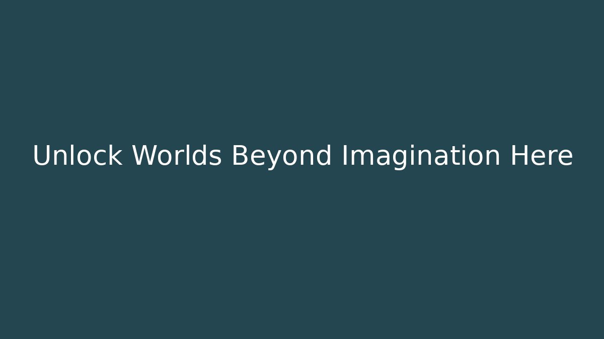 Unlock Worlds Beyond Imagination Here