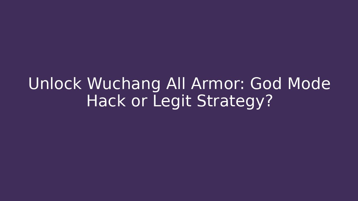 Unlock Wuchang All Armor: God Mode Hack or Legit Strategy?