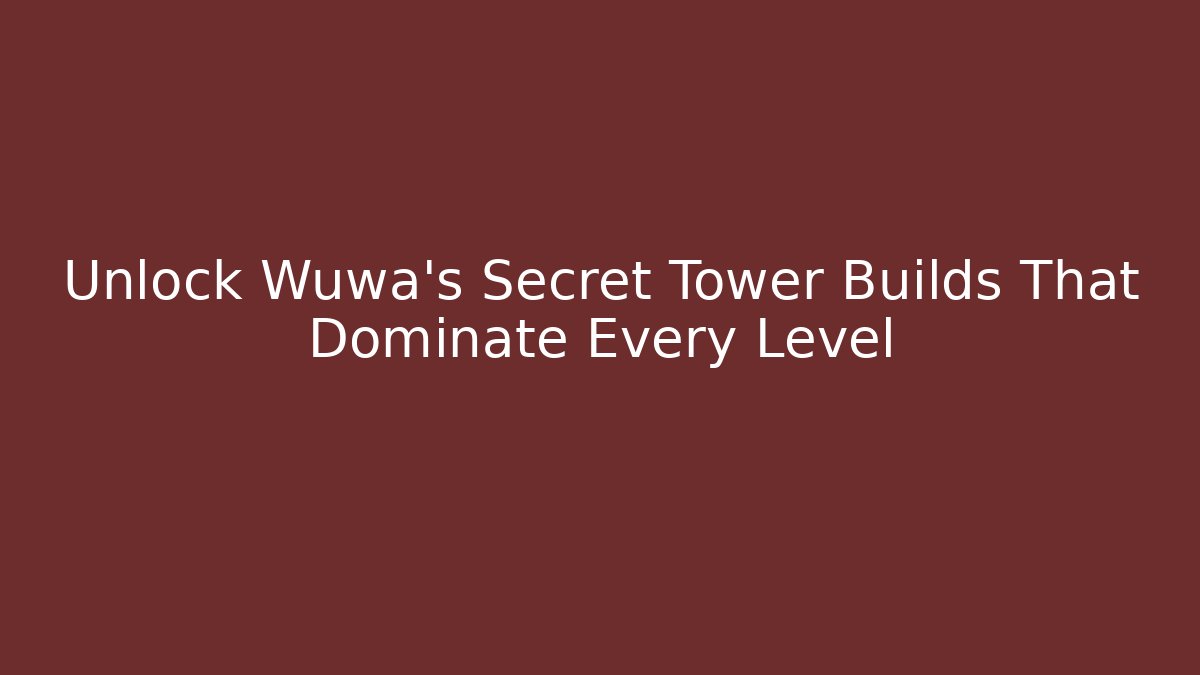 Unlock Wuwa's Secret Tower Builds That Dominate Every Level