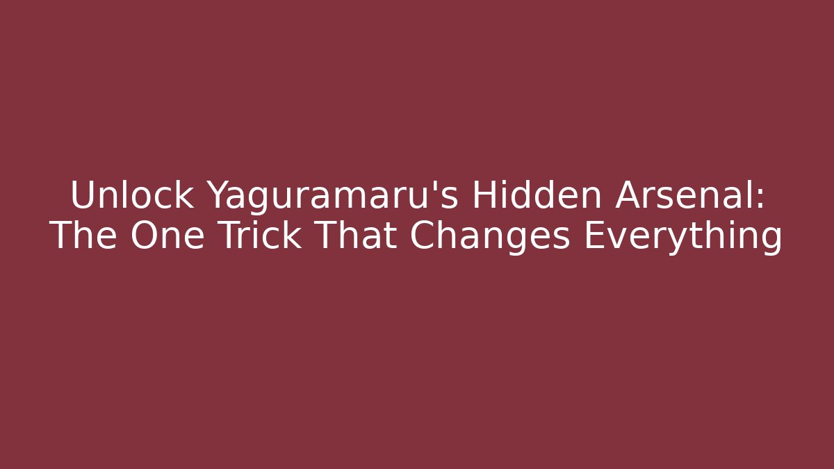 Unlock Yaguramaru's Hidden Arsenal: The One Trick That Changes Everything