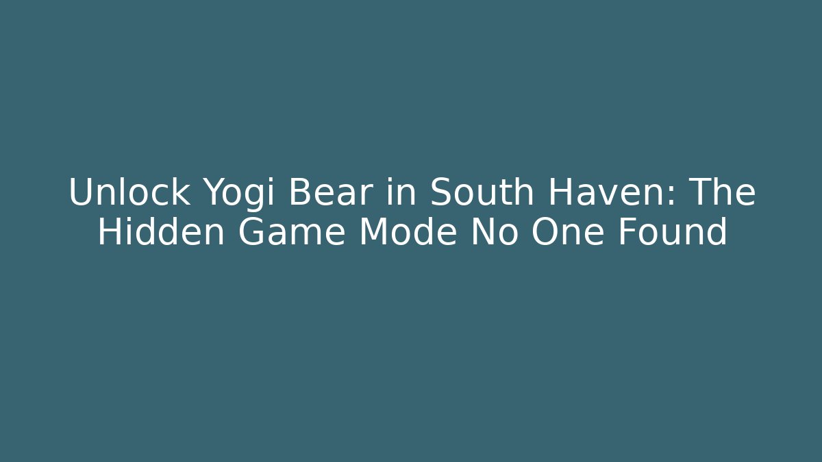 Unlock Yogi Bear in South Haven: The Hidden Game Mode No One Found