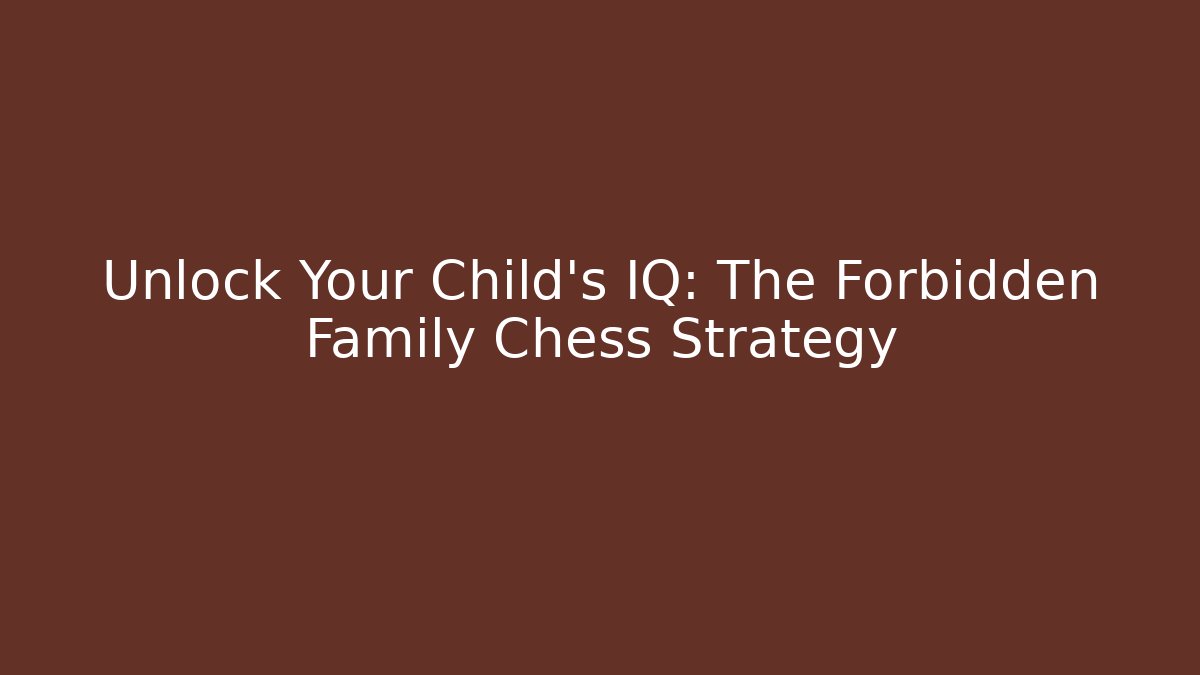 Unlock Your Child's IQ: The Forbidden Family Chess Strategy