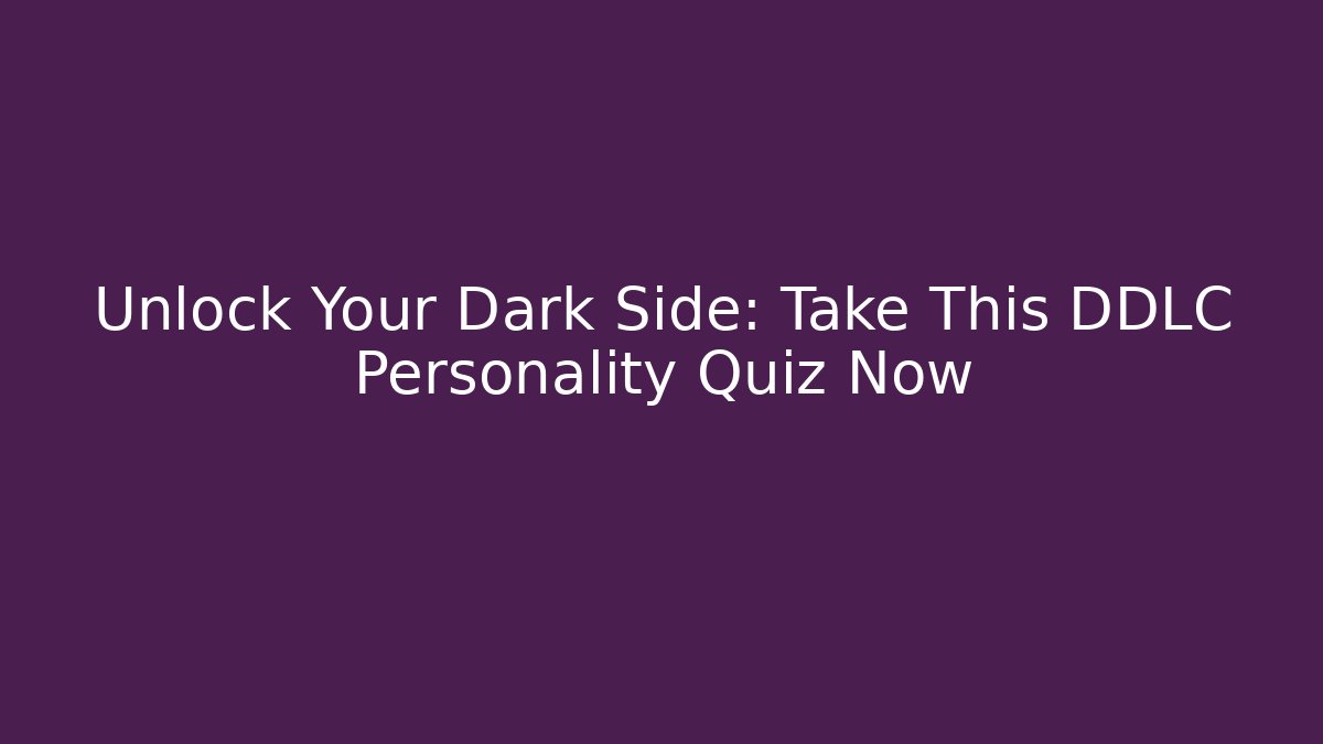 Unlock Your Dark Side: Take This DDLC Personality Quiz Now