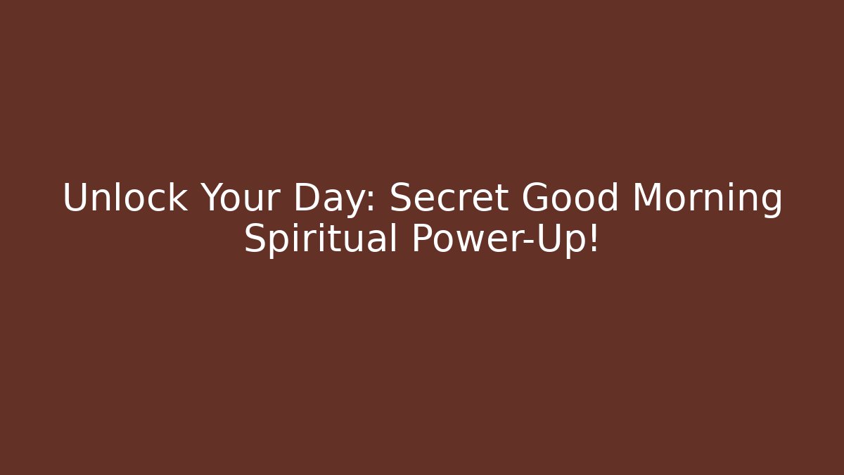Unlock Your Day: Secret Good Morning Spiritual Power-Up!