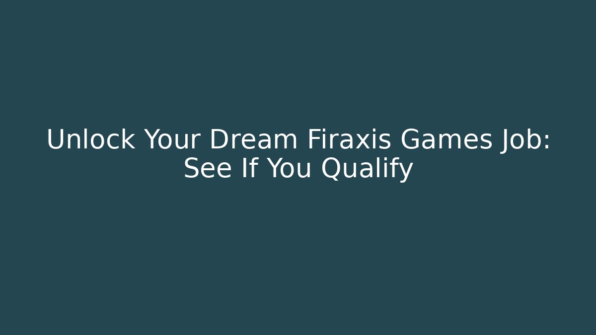 Unlock Your Dream Firaxis Games Job: See If You Qualify