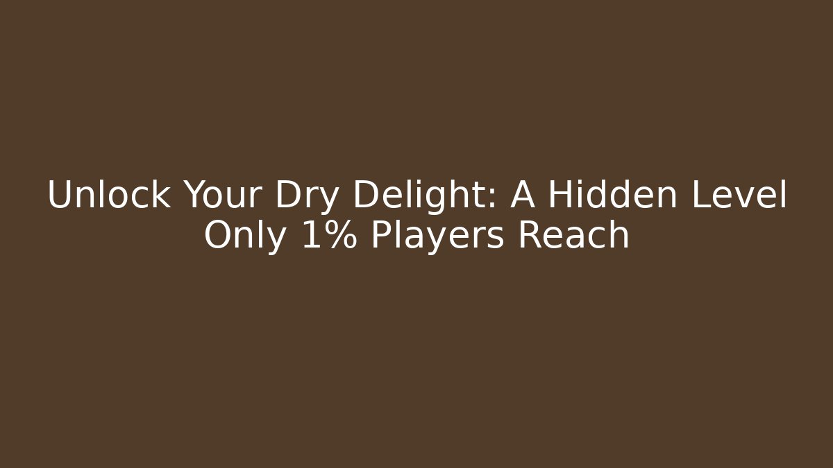 Unlock Your Dry Delight: A Hidden Level Only 1% Players Reach
