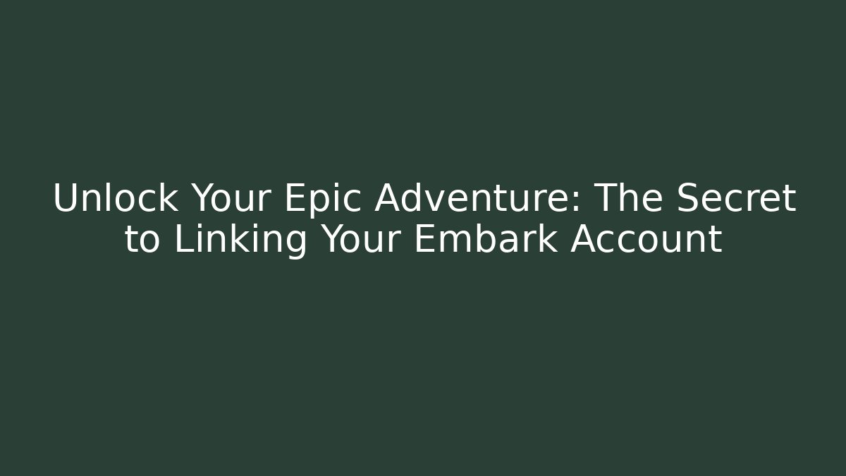 Unlock Your Epic Adventure: The Secret to Linking Your Embark Account