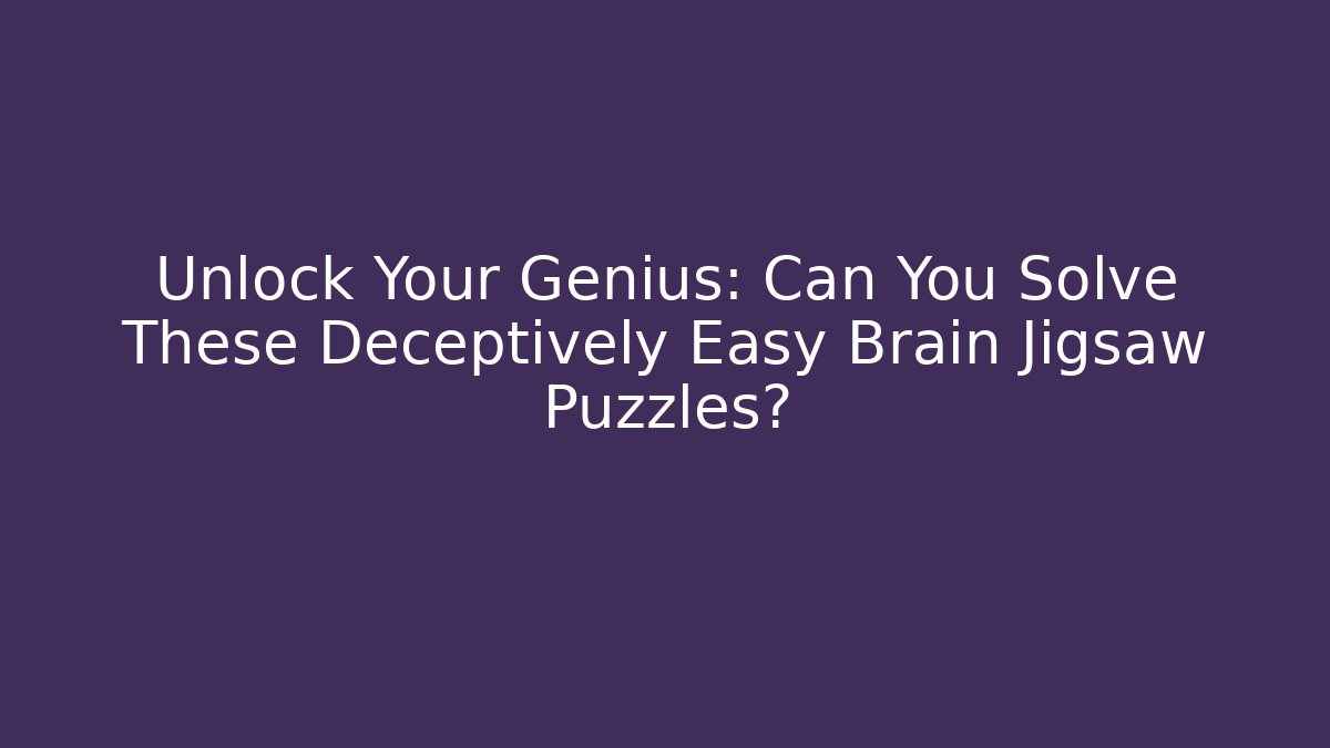Unlock Your Genius: Can You Solve These Deceptively Easy Brain Jigsaw Puzzles?
