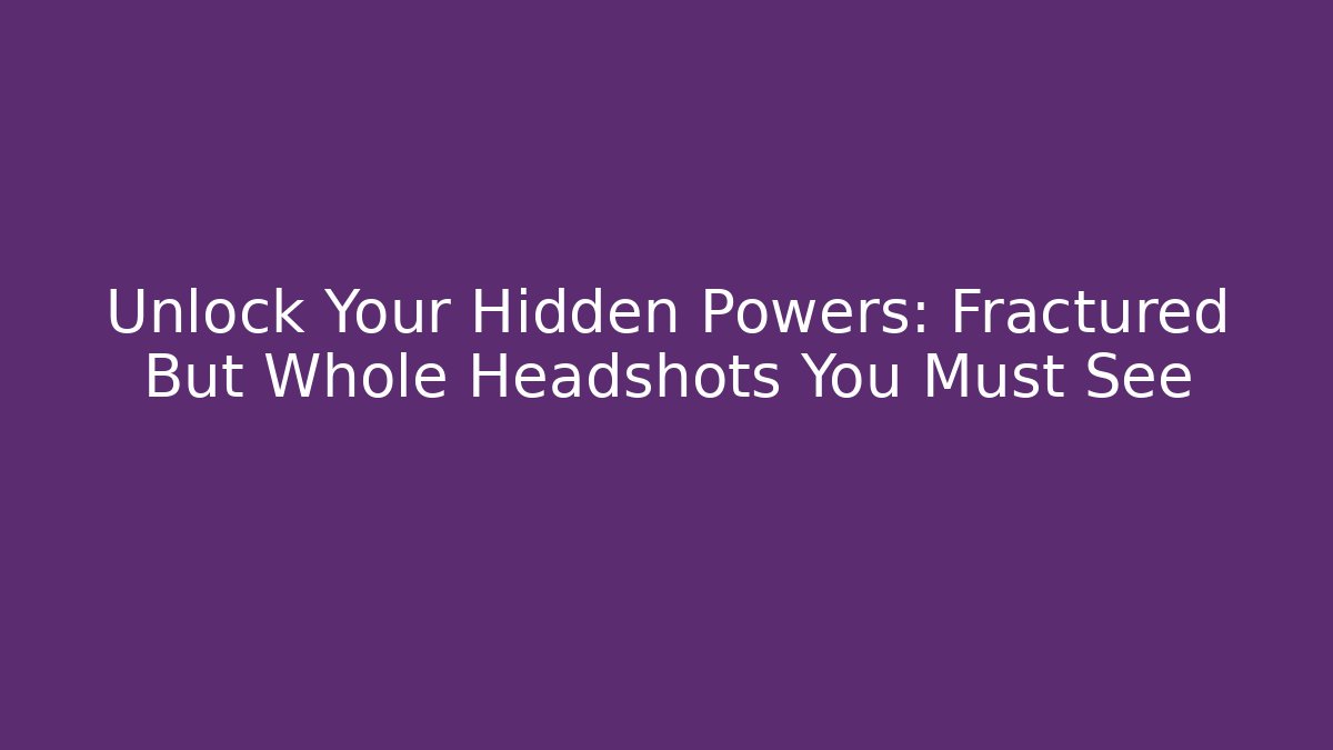 Unlock Your Hidden Powers: Fractured But Whole Headshots You Must See