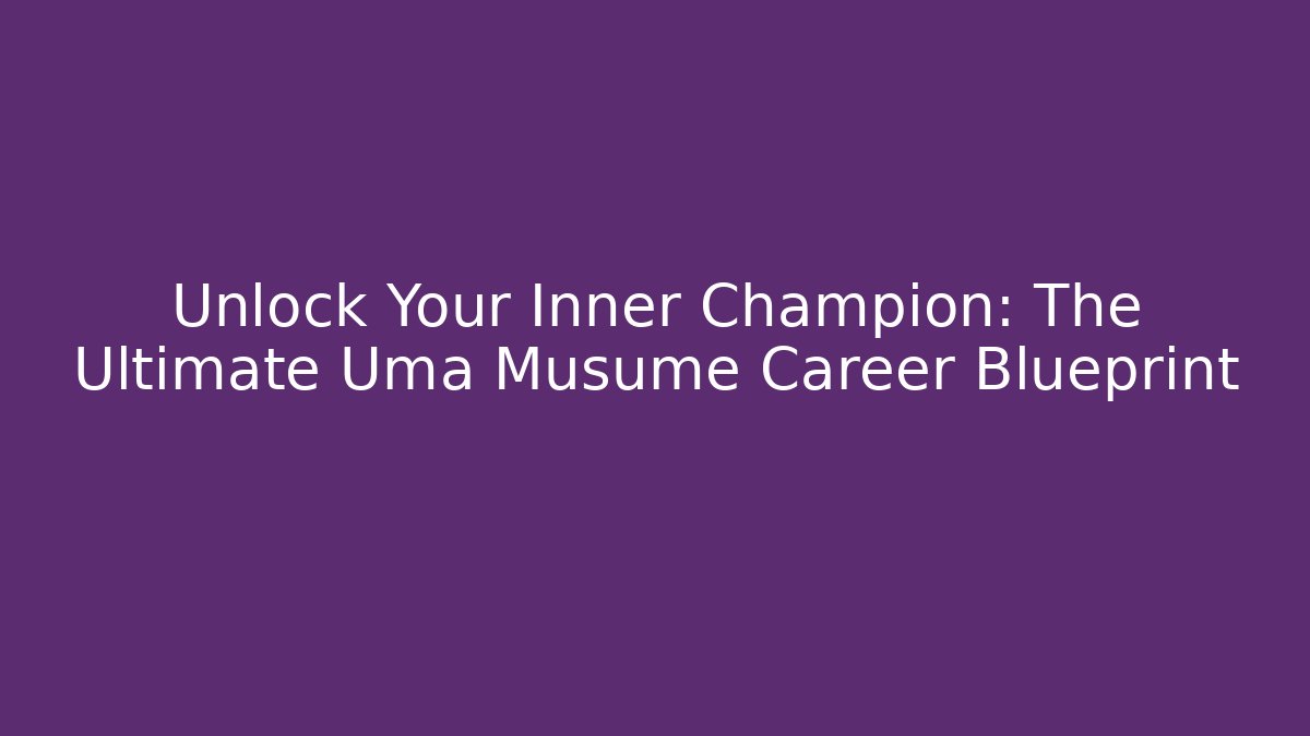 Unlock Your Inner Champion: The Ultimate Uma Musume Career Blueprint