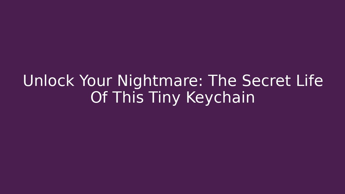 Unlock Your Nightmare: The Secret Life Of This Tiny Keychain