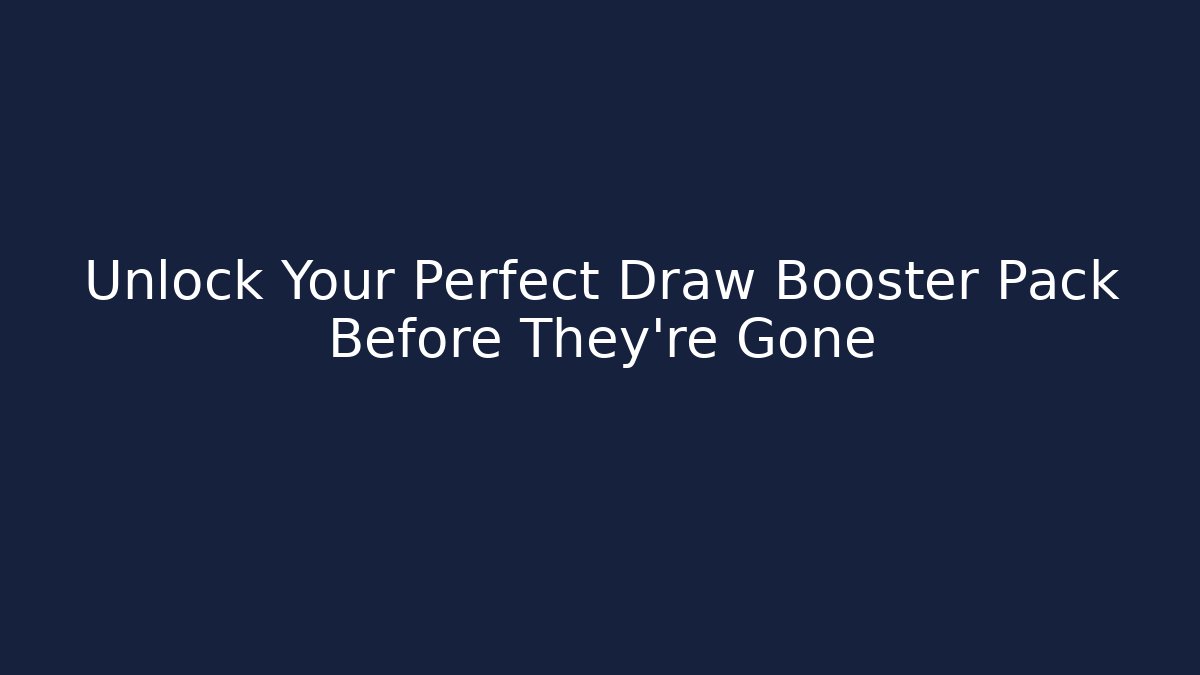 Unlock Your Perfect Draw Booster Pack Before They're Gone