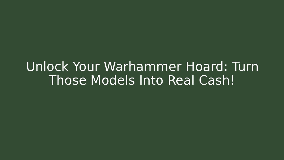 Unlock Your Warhammer Hoard: Turn Those Models Into Real Cash!