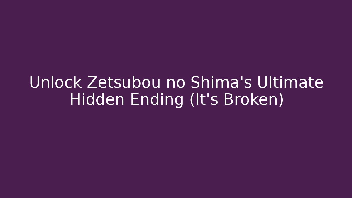 Unlock Zetsubou no Shima's Ultimate Hidden Ending (It's Broken)