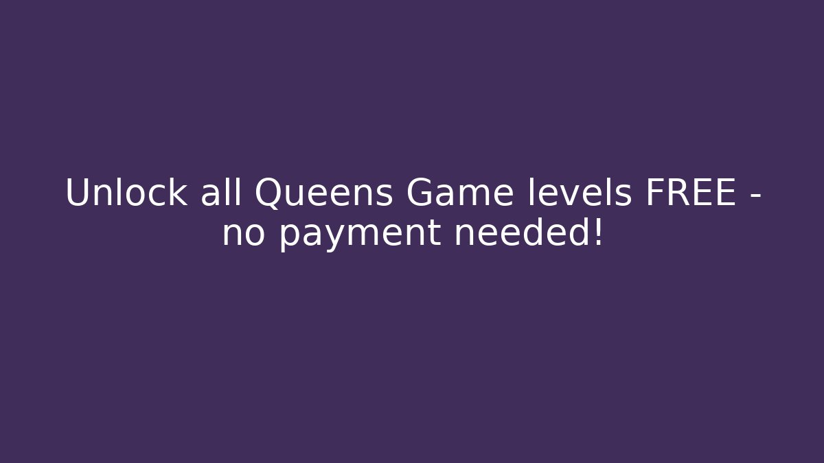 Unlock all Queens Game levels FREE – no payment needed!