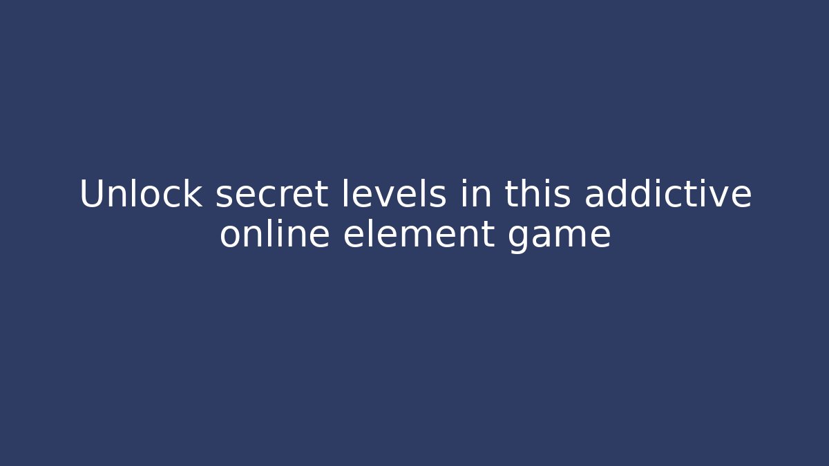 Unlock secret levels in this addictive online element game