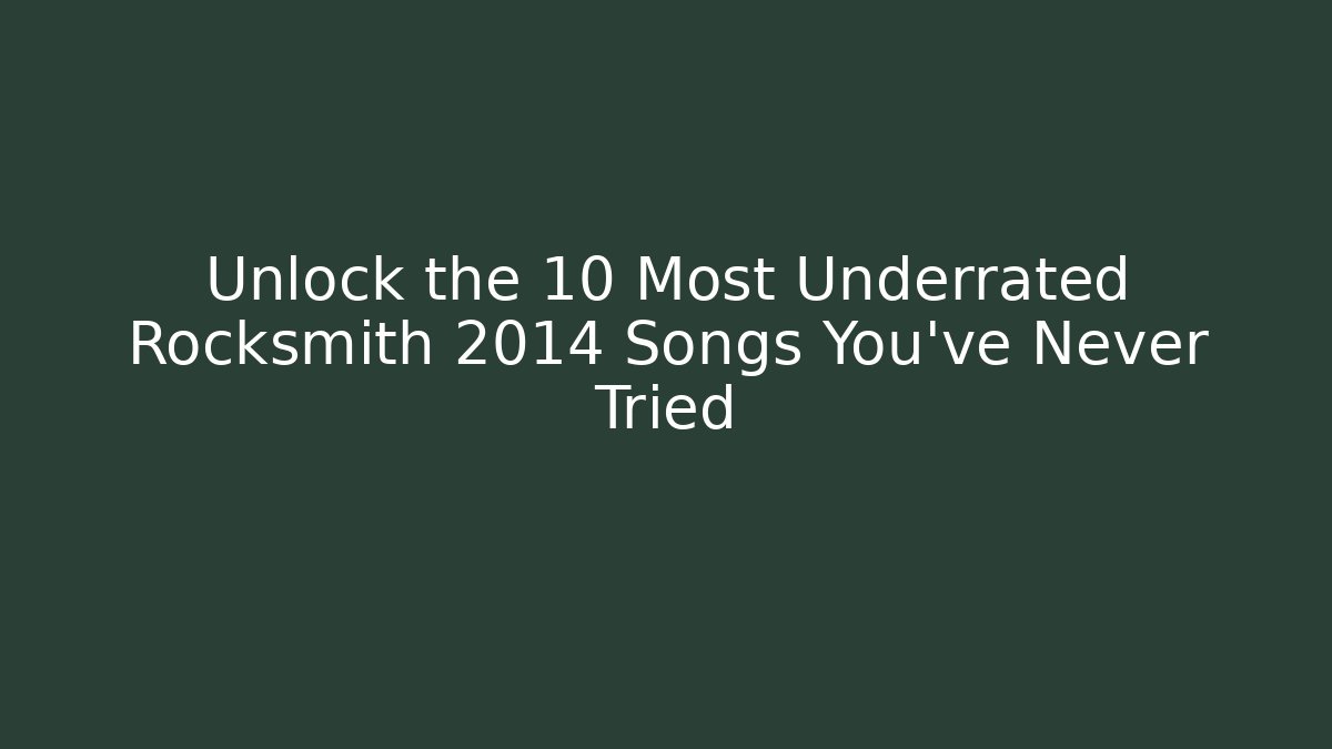 Unlock the 10 Most Underrated Rocksmith 2014 Songs You’ve Never Tried