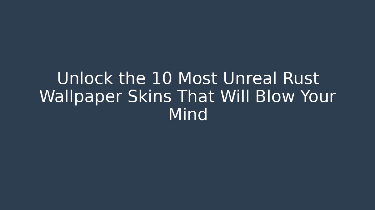 Unlock the 10 Most Unreal Rust Wallpaper Skins That Will Blow Your Mind