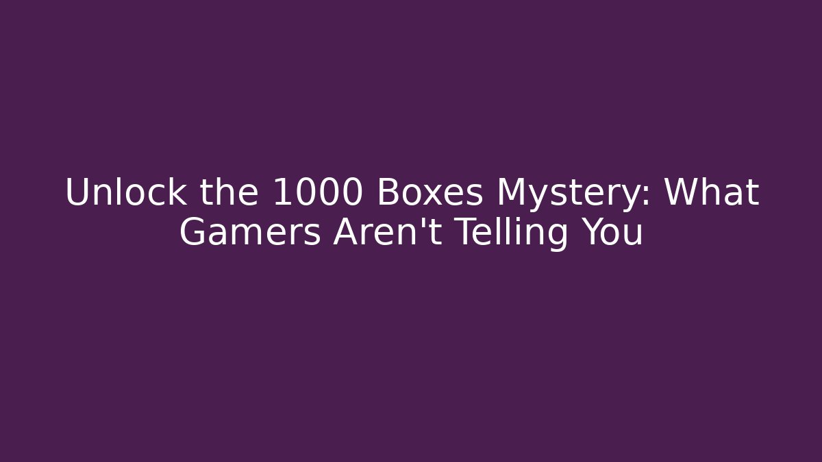 Unlock the 1000 Boxes Mystery: What Gamers Aren't Telling You