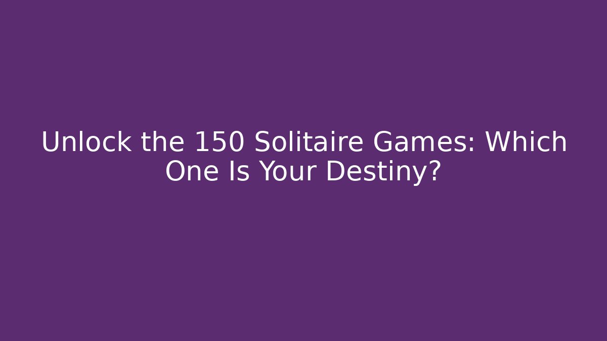 Unlock the 150 Solitaire Games: Which One Is Your Destiny?