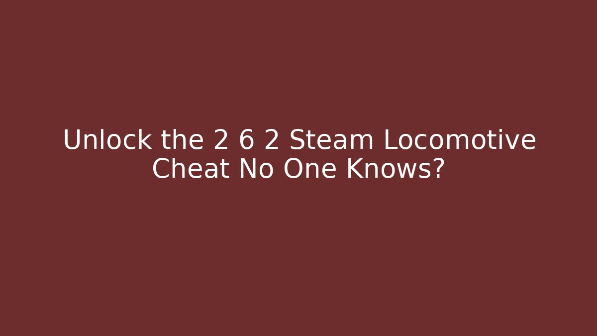 Unlock the 2 6 2 Steam Locomotive Cheat No One Knows?
