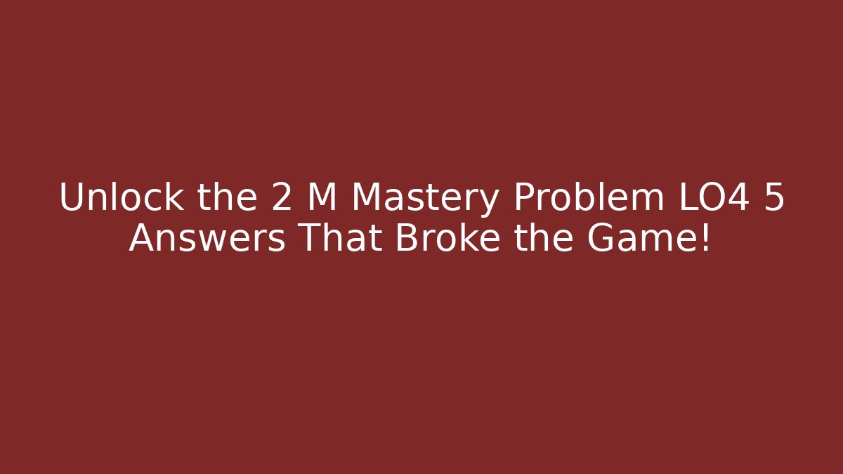 Unlock the 2 M Mastery Problem LO4 5 Answers That Broke the Game!