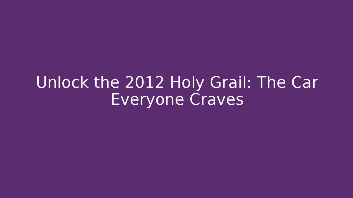 Unlock the 2012 Holy Grail: The Car Everyone Craves