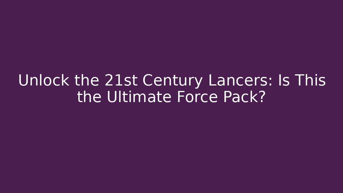 Unlock the 21st Century Lancers: Is This the Ultimate Force Pack?