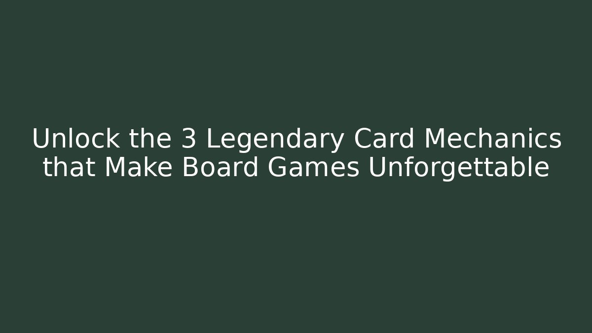 Unlock the 3 Legendary Card Mechanics that Make Board Games Unforgettable
