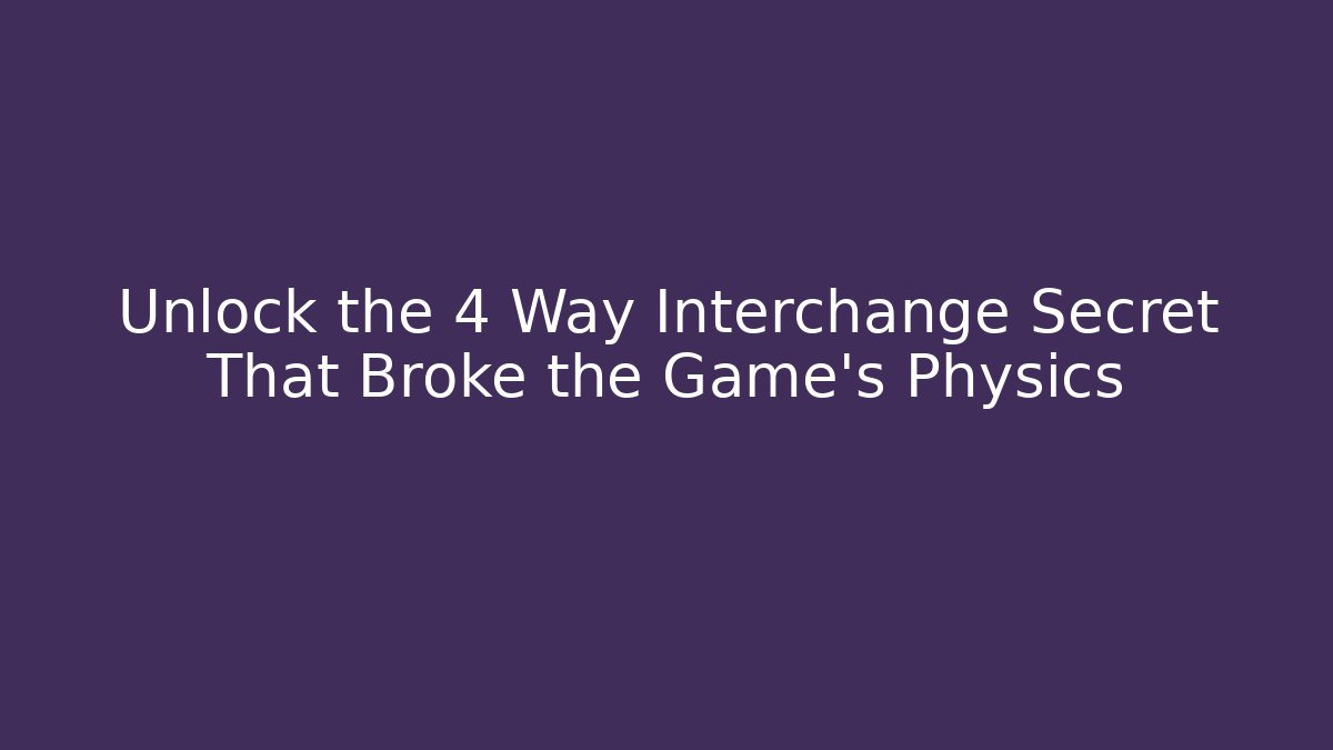 Unlock the 4 Way Interchange Secret That Broke the Game's Physics
