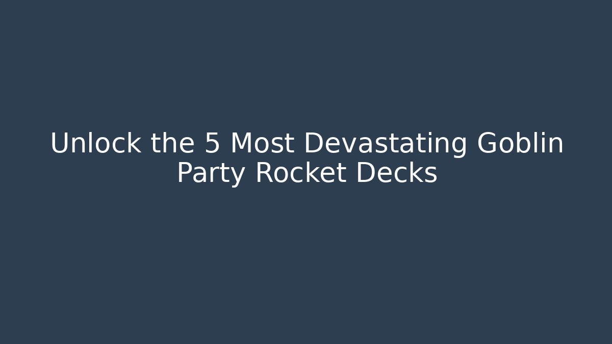 Unlock the 5 Most Devastating Goblin Party Rocket Decks